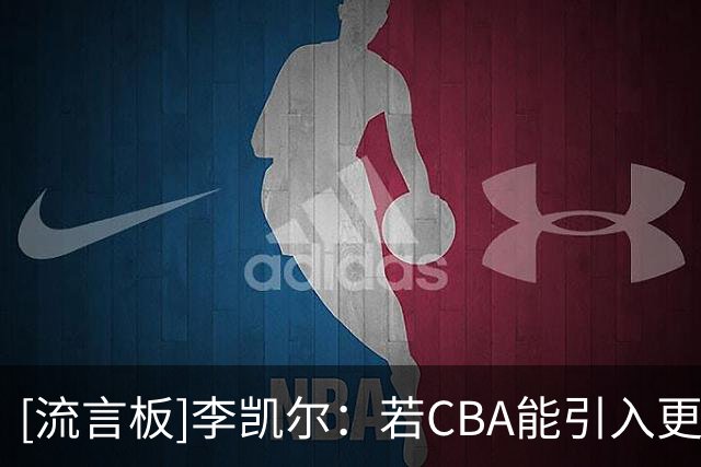 [流言板]李凯尔：若CBA能引入更多外援，对中国球员的提升会很有帮助